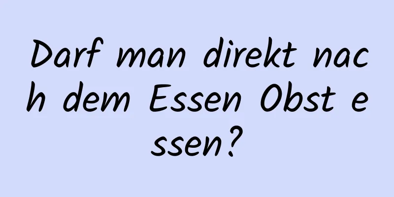 Darf man direkt nach dem Essen Obst essen?