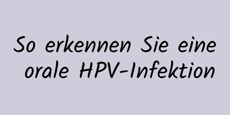 So erkennen Sie eine orale HPV-Infektion