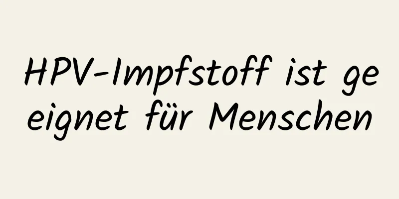 HPV-Impfstoff ist geeignet für Menschen