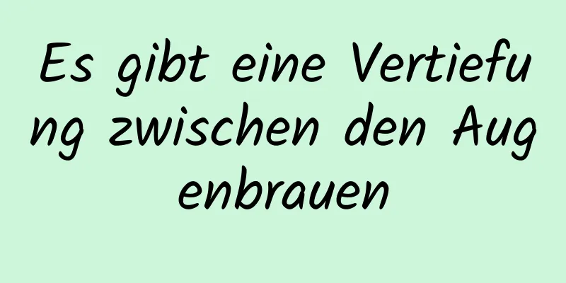 Es gibt eine Vertiefung zwischen den Augenbrauen