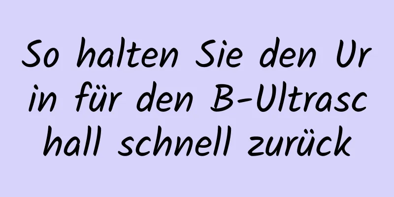 So halten Sie den Urin für den B-Ultraschall schnell zurück
