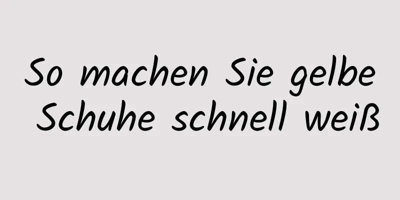 So machen Sie gelbe Schuhe schnell weiß