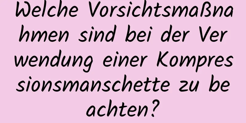 Welche Vorsichtsmaßnahmen sind bei der Verwendung einer Kompressionsmanschette zu beachten?