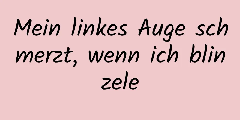 Mein linkes Auge schmerzt, wenn ich blinzele