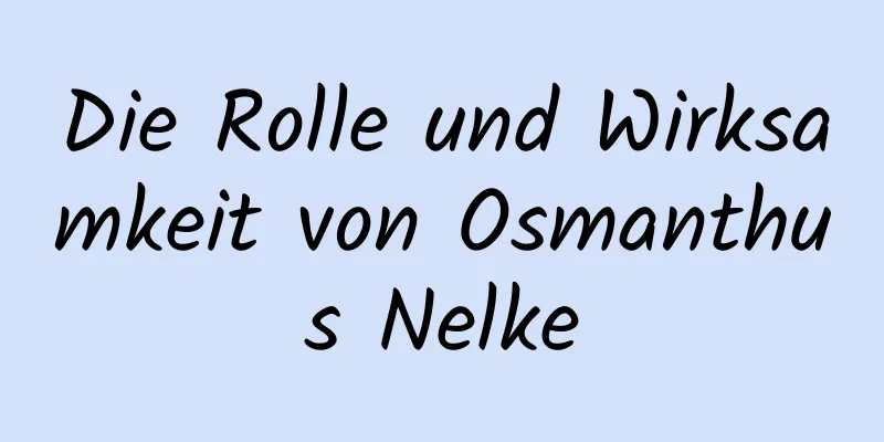 Die Rolle und Wirksamkeit von Osmanthus Nelke