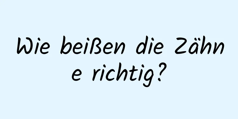 Wie beißen die Zähne richtig?