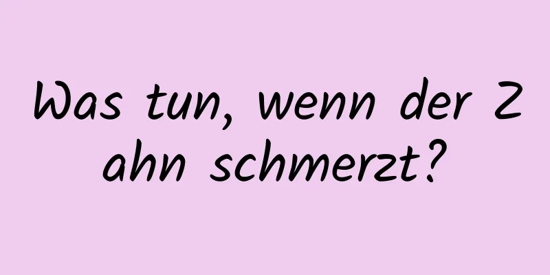 Was tun, wenn der Zahn schmerzt?
