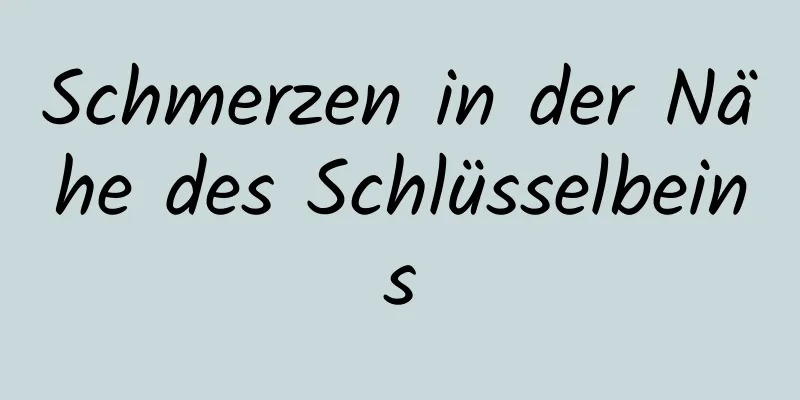 Schmerzen in der Nähe des Schlüsselbeins