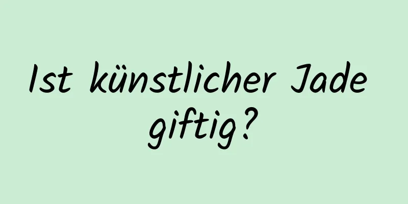 Ist künstlicher Jade giftig?