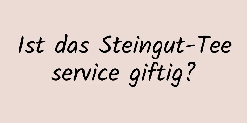 Ist das Steingut-Teeservice giftig?