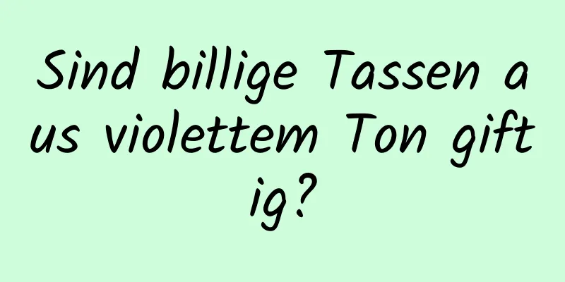 Sind billige Tassen aus violettem Ton giftig?