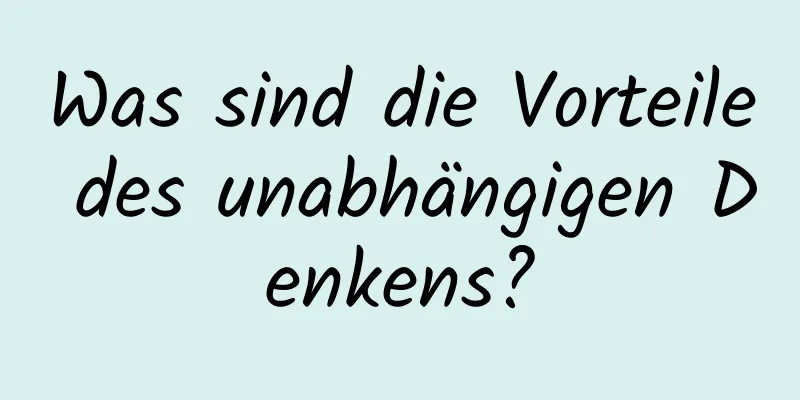Was sind die Vorteile des unabhängigen Denkens?