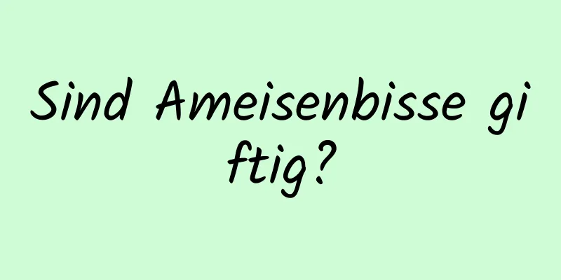 Sind Ameisenbisse giftig?