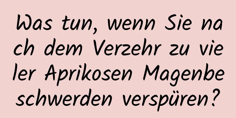 Was tun, wenn Sie nach dem Verzehr zu vieler Aprikosen Magenbeschwerden verspüren?