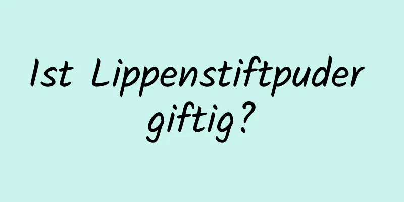 Ist Lippenstiftpuder giftig?