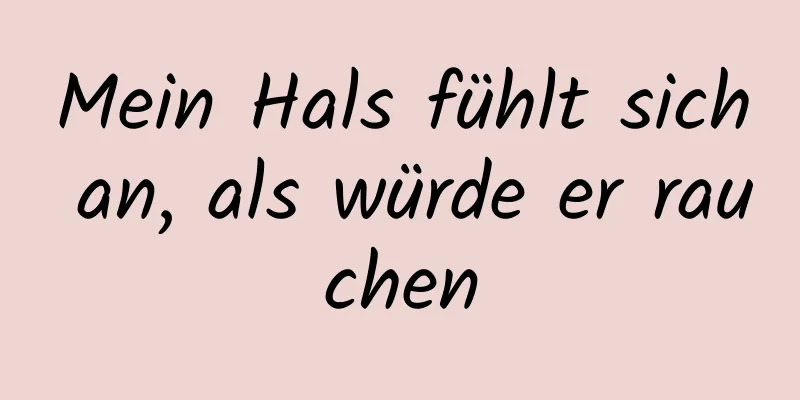 Mein Hals fühlt sich an, als würde er rauchen