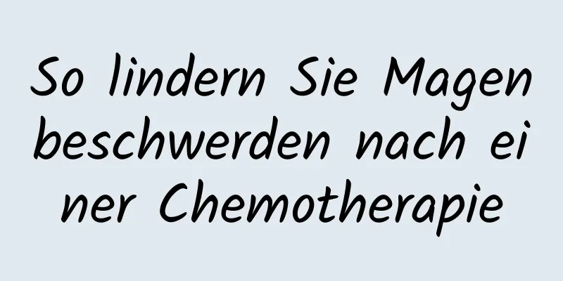 So lindern Sie Magenbeschwerden nach einer Chemotherapie