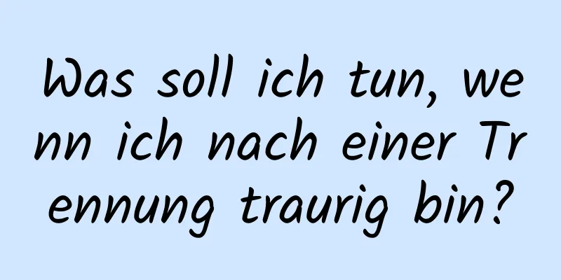 Was soll ich tun, wenn ich nach einer Trennung traurig bin?