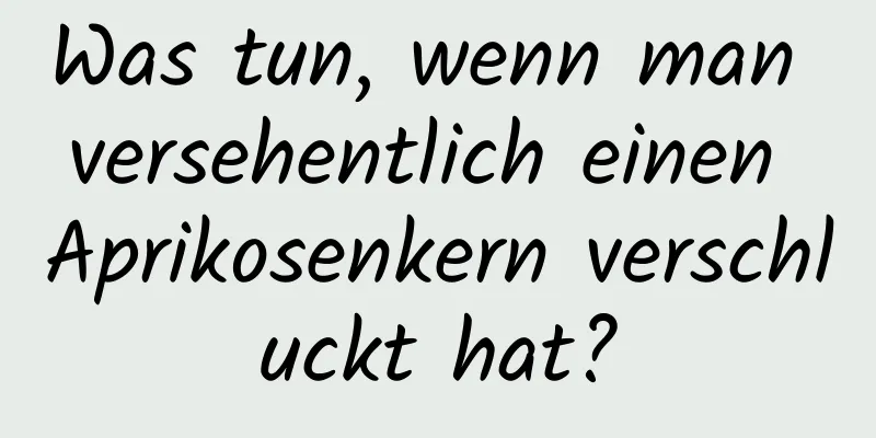 Was tun, wenn man versehentlich einen Aprikosenkern verschluckt hat?