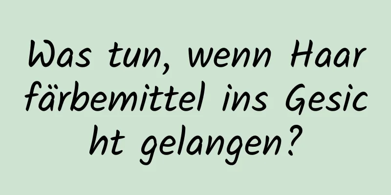 Was tun, wenn Haarfärbemittel ins Gesicht gelangen?