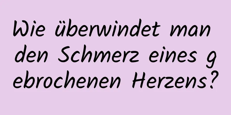 Wie überwindet man den Schmerz eines gebrochenen Herzens?