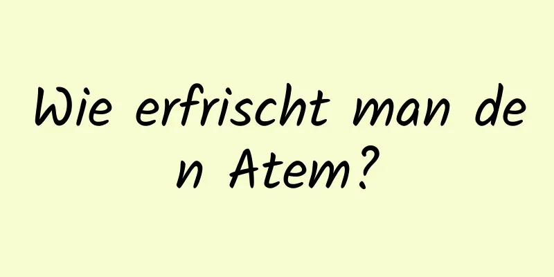 Wie erfrischt man den Atem?