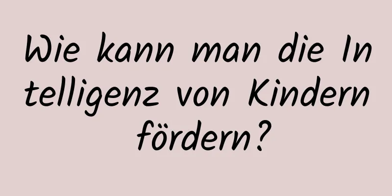 Wie kann man die Intelligenz von Kindern fördern?