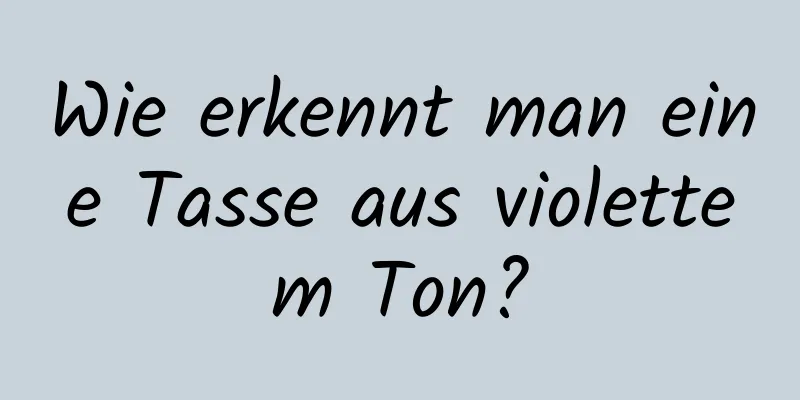 Wie erkennt man eine Tasse aus violettem Ton?