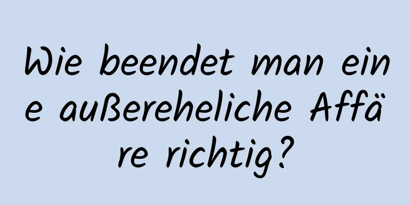 Wie beendet man eine außereheliche Affäre richtig?