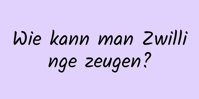Wie kann man Zwillinge zeugen?