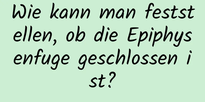 Wie kann man feststellen, ob die Epiphysenfuge geschlossen ist?