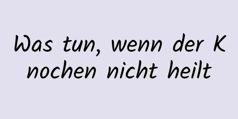 Was tun, wenn der Knochen nicht heilt