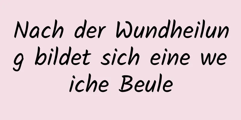 Nach der Wundheilung bildet sich eine weiche Beule