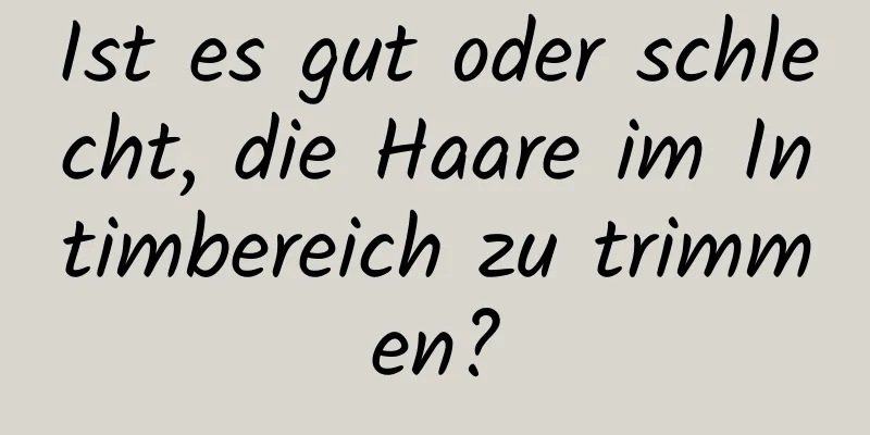 Ist es gut oder schlecht, die Haare im Intimbereich zu trimmen?