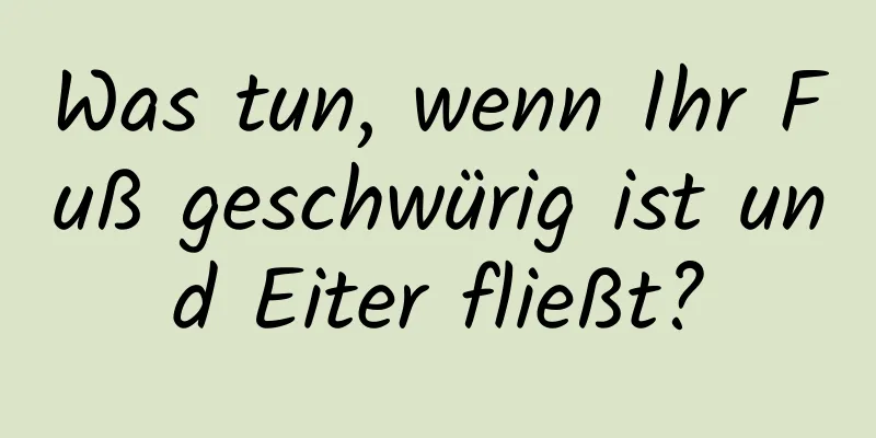 Was tun, wenn Ihr Fuß geschwürig ist und Eiter fließt?