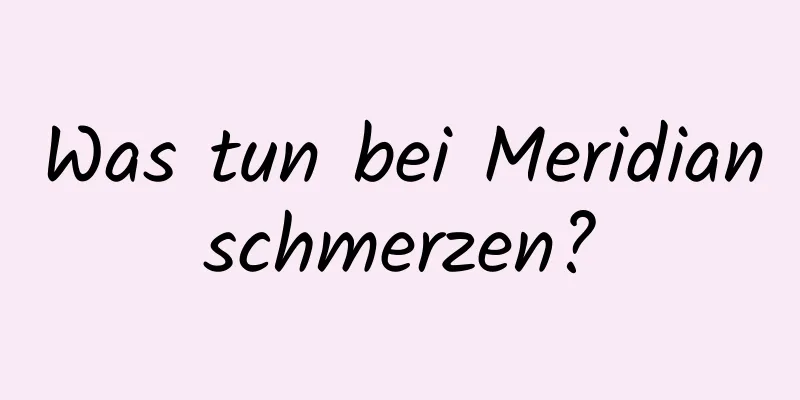 Was tun bei Meridianschmerzen?