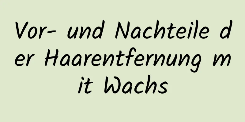 Vor- und Nachteile der Haarentfernung mit Wachs