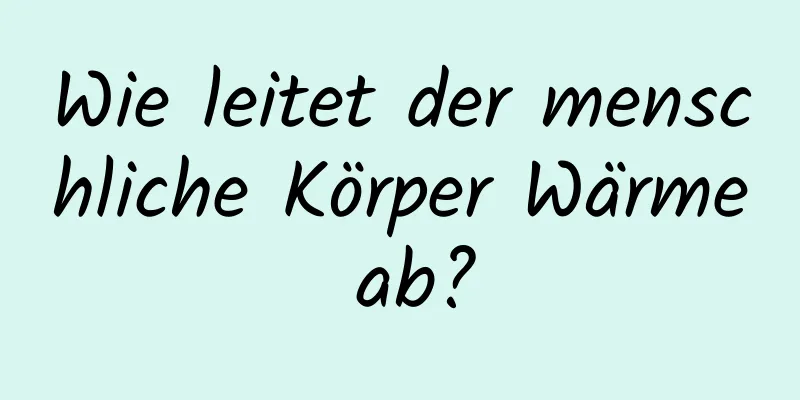 Wie leitet der menschliche Körper Wärme ab?