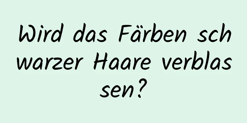 Wird das Färben schwarzer Haare verblassen?