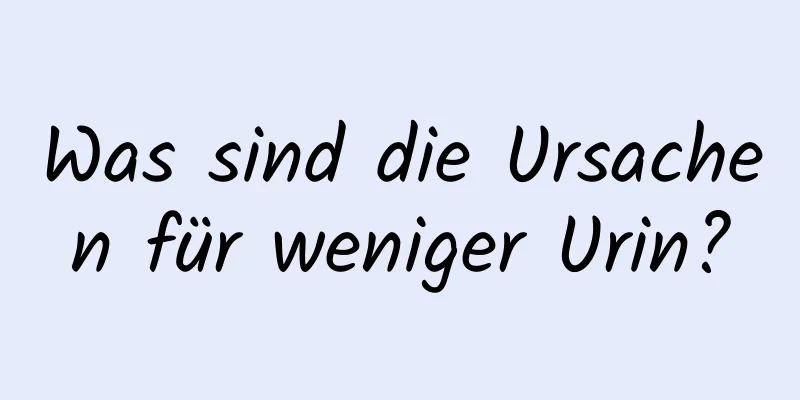 Was sind die Ursachen für weniger Urin?