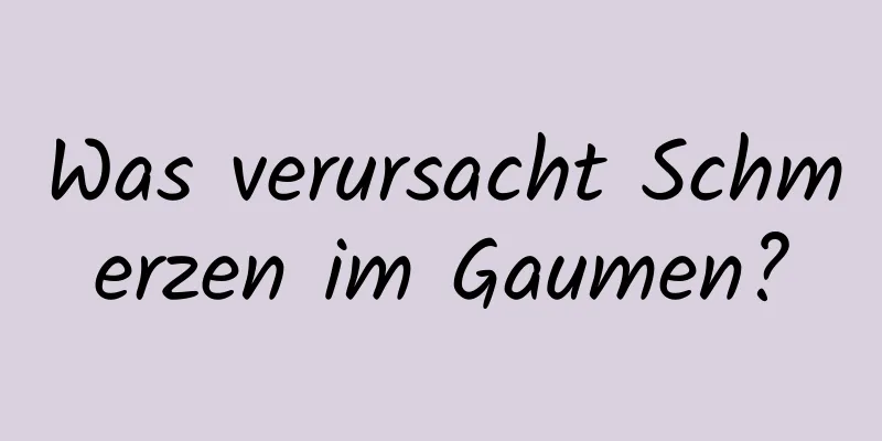 Was verursacht Schmerzen im Gaumen?