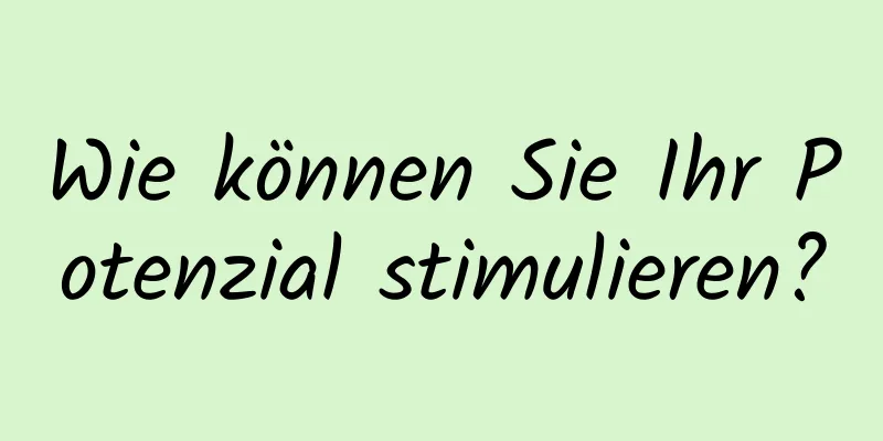Wie können Sie Ihr Potenzial stimulieren?