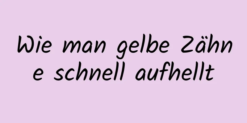 Wie man gelbe Zähne schnell aufhellt