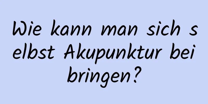 Wie kann man sich selbst Akupunktur beibringen?