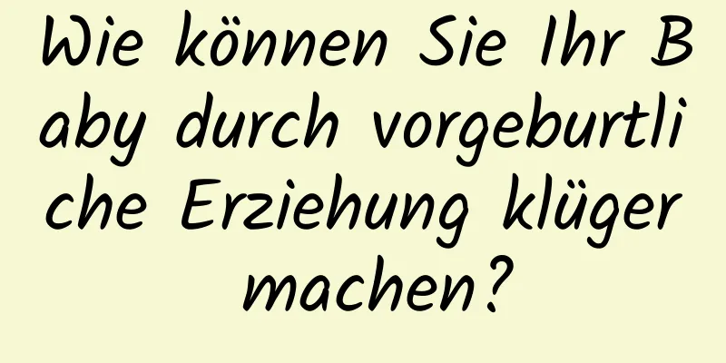 Wie können Sie Ihr Baby durch vorgeburtliche Erziehung klüger machen?