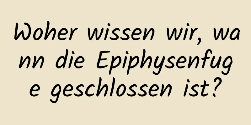 Woher wissen wir, wann die Epiphysenfuge geschlossen ist?
