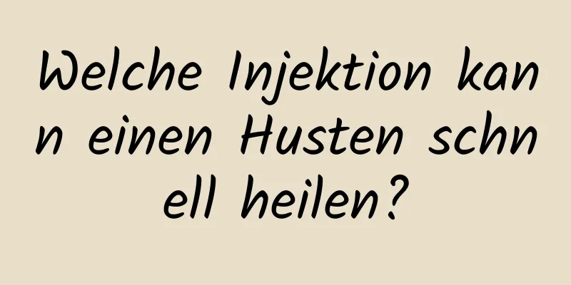 Welche Injektion kann einen Husten schnell heilen?