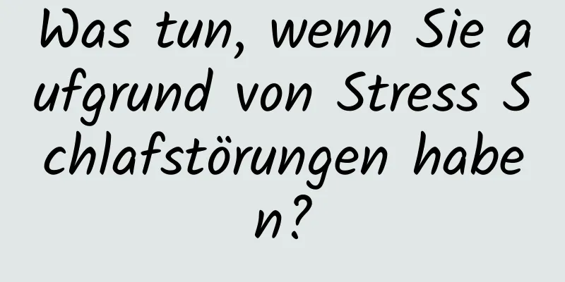 Was tun, wenn Sie aufgrund von Stress Schlafstörungen haben?