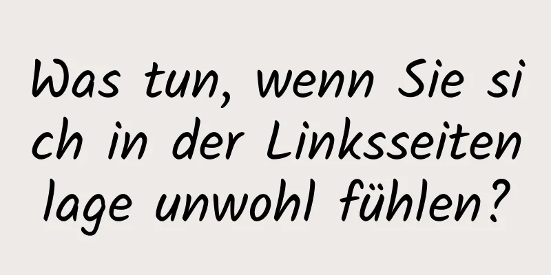 Was tun, wenn Sie sich in der Linksseitenlage unwohl fühlen?