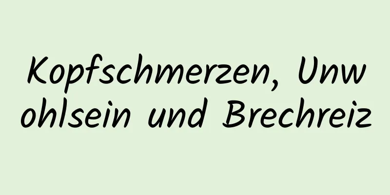 Kopfschmerzen, Unwohlsein und Brechreiz